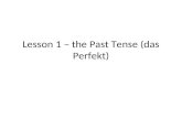 Lesson 1 – the Past Tense (das Perfekt) Describing what you did in the past When you refer to actions in the past, you need to use the past tense.