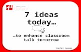 7 ideas today… …to enhance classroom talk tomorrow Rachel Hawkes.