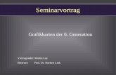 Seminarvortrag Grafikkarten der 6. Generation Vortragender: Martin Ley Betreuer: Prof. Dr. Norbert Link.
