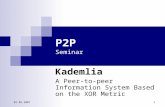 01.03.2007 1 P2P Seminar Kademlia A Peer-to-peer Information System Based on the XOR Metric.