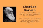 Charles Darwin "A man´s friendships are one of the best measures of his worth." (As amizades de um homem são uma das melhores medidas de quanto este vale.)