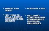 ROTARY AND PEACE ROTARY AND PEACE (OR “HOW TO BUILD A BETTER COMMUNITY AND WORLD”) (OR “HOW TO BUILD A BETTER COMMUNITY AND WORLD”) O ROTARY E PAZ O ROTARY.