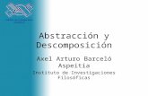 Abstracción y Descomposición Axel Arturo Barceló Aspeitia Instituto de Investigaciones Filosóficas.