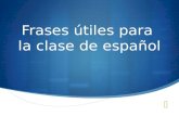 Frases útiles para la clase de español. Para empezar- To begin (Do Now)
