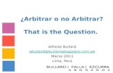 ¿Arbitrar o no Arbitrar? That is the Question. Alfredo Bullard abullard@bullardabogados.com.pe Marzo 2011 Lima, Perú.
