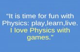 It is time for fun with Physics: play,learn,live. I love Physics with games.