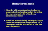 Hemochromatosis Disorder of iron metabolism leading to progressive iron loading mainly involving the parenchymal cells of the liver, pancreas and heart.