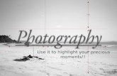 Photography- Use it to highlight your precious moments