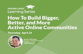 Higher Logic Learning Series - Learn How to Build Bigger, Better and More Active Online Communities (04-24-14)