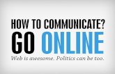 How to communicate? Go online! Web is awesome, politics can be too.