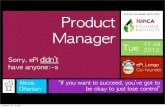 Product manager ? Sorry we don't have anyone