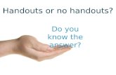 Handouts or no handouts do you know the answer