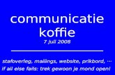 Communicatie koffie 7 juli 2008 stafoverleg, mailings, website, prikbord, ··· if all else fails: trek gewoon je mond open!