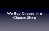 We Buy Cheese in a Cheese Shop