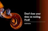 Don’t lose your time on testing. Fool!