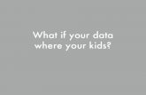 What if your data where your kids?