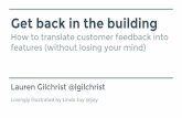 Get back in the building - how to go from feedback to features (without losing your mind)