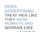 DOES ADVERTISING TREAT MEN LIKE THEY WERE MONKEYS AND WOMAN LIKE THEY WERE STUFF?