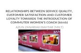 RELATIONSHIPS BETWEEN SERVICE QUALITY, CUSTOMER SATISFACTION AND CUSTOMER LOYALTY TOWARDS THE INTRODUCTION OF COMMUTER WOMEN’S COACH (KTMB)