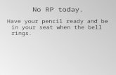 No RP today. Have your pencil ready and be in your seat when the bell rings.