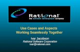 Use Cases and Aspects Working Seamlessly Together Ivar Jacobson Rational Software Corporation ivar@  Ivar Jacobson Rational Software Corporation
