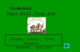 Vocabulary : Days With Frog and Toad alone, cheer, fine, meadow, reason, spoiled.