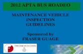 1 2012 APTA BUS ROADEO MAINTENANCE VEHICLE INSPECTION GUIDELINES Sponsored by FRASER GUAGE Revised: 04/16/2012.