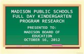 MADISON PUBLIC SCHOOLS FULL DAY KINDERGARTEN PROGRAM RESEARCH PRESENTED TO: MADISON BOARD OF EDUCATION OCTOBER 16, 2012.