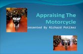 Presented By Richard Potiker. Appraising The Motorcycle The Facts The Motorcycle First Contact The Location The Inspection The Shop Estimate The Appraisal.