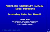 1 American Community Survey Data Products Data Products Accessing Data for Hawaii Jerry Wong Information Services Specialist Los Angeles Regional Office.
