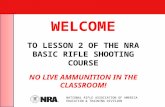 WELCOME TO LESSON 2 OF THE NRA BASIC RIFLE SHOOTING COURSE NO LIVE AMMUNITION IN THE CLASSROOM! NATIONAL RIFLE ASSOCIATION OF AMERICA EDUCATION & TRAINING.