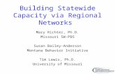 Building Statewide Capacity via Regional Networks Mary Richter, Ph.D. Missouri SW-PBS Susan Bailey-Anderson Montana Behavior Initiative Tim Lewis, Ph.D.
