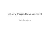 JQuery Plugin Development By Mike Alsup. What is a plugin? Why Write One? A way to extend the core library A way to reuse code A way to contribute!