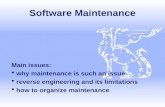 Software Maintenance Main issues:  why maintenance is such an issue  reverse engineering and its limitations  how to organize maintenance.