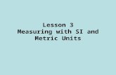 Lesson 3 Measuring with SI and Metric Units. SI Units There are two types of units: –fundamental (or base) units; –derived units. Units of Measurement.