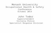Monash University Occupational Health & Safety Conference October 2014 John Todor Superintendent Victoria Police Specialist Response Division.