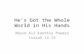 He’s Got the Whole World in His Hands Above All Earthly Powers Isaiah 13-13.
