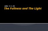 The Fullness and The Light John 1:1-34. Jesus was in the beginning. Jesus is the Creator. Jesus is the Light of men. Main points: