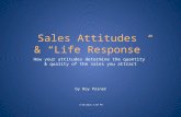 Sales Attitudes & “Life Response” How your attitudes determine the quantity & quality of the sales you attract 3/18/2014 4:50 PM by Roy Posner.