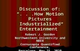 Discussion of: “...How Motion Pictures Industrialized Entertainment” Robert J. Gordon Northwestern University and NBER Cornucopia Quantified Conference,
