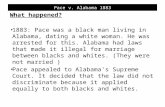 Pace v. Alabama 1883 What happened? 1883: Pace was a black man living in Alabama, dating a white woman. He was arrested for this. Alabama had laws that.