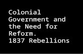 Colonial Government and the Need for Reform. 1837 Rebellions.