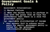 Government Goals & Policy Government Intervention: 1) Market Failure 2) When the market fails to perform in line with the goals that we have for performance.