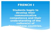 F RENCH I Students begin to develop their communicative competence and their understanding of the culture(s) of francophone countries.