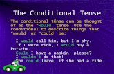 The Conditional Tense The conditional tense can be thought of as the “would” tense. Use the conditional to describe things that “would” or “could” be: