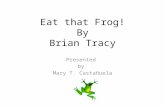 Eat that Frog! By Brian Tracy Presented by Mary T. Castañuela.