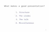 1 What makes a good presentation? 2. The slides 3. The talk 4. Miscellaneous 1. Structure.