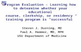 Program Evaluation – Learning how to determine whether your educational course, clerkship, or residency training program is “successful” Steven J. Durning,