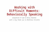 Working with Difficult Moments: Behaviorally Speaking Jacqueline A-Tjak & Kelly Koerner with a big thank you to Matthieu Villatte.