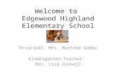 Welcome to Edgewood Highland Elementary School Principal: Mrs. Marlene Gamba Kindergarten Teacher: Mrs. Lisa Connell.